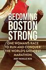 Becoming Boston Strong One Woman's Race to Run and Conquer the World's Greatest Marathon