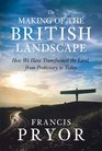 The Making of the British Landscape How We Have Transformed the Land from Prehistory to Today