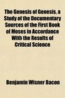 The Genesis of Genesis a Study of the Documentary Sources of the First Book of Moses in Accordance With the Results of Critical Science