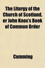 The Liturgy of the Church of Scotland or John Knox's Book of Common Order