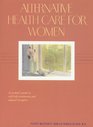Alternative Health Care for Women  A Woman's Guide to SelfHelp Treatments and Natural Therapies