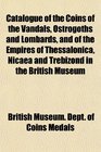 Catalogue of the Coins of the Vandals Ostrogoths and Lombards and of the Empires of Thessalonica Nicaea and Trebizond in the British Museum