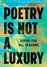 Poetry Is Not a Luxury Poems for All Seasons