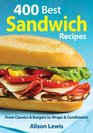 400 Best Sandwich Recipes From Classics and Burgers to Wraps and Condiments