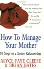 How to Manage Your Mother 10 Steps to a Better Relationship