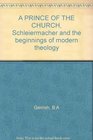 A PRINCE OF THE CHURCH Schleiermacher and the beginnings of modern theology