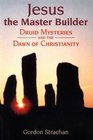 Jesus the Master Builder  Druid Mysteries and the Dawn of Christianity