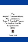 The Angler's Complete Guide And Companion Being A Practical Treatise On Angling And Its Requirements
