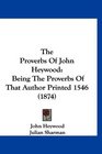 The Proverbs Of John Heywood Being The Proverbs Of That Author Printed 1546