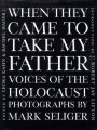 When They Came to Take My Father Voices of the Holocaust