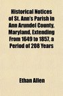 Historical Notices of St Ann's Parish in Ann Arundel County Maryland Extending From 1649 to 1857 a Period of 208 Years