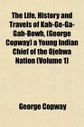 The Life History and Travels of KahGeGaGahBowh  a Young Indian Chief of the Ojebwa Nation