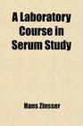 A Laboratory Course in Serum Study Bacteriology 208 Being a Series of Experiments and Diagnostic Tests in Immunology Carried Out in an
