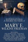 The Collected Supernatural and Weird Fiction of Mary E Wilkins Freeman Five Novelettes 'Evelina's Garden ' 'Silence ' 'The Love of Parson Lord '