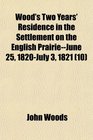 Wood's Two Years' Residence in the Settlement on the English PrairieJune 25 1820July 3 1821