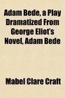 Adam Bede a Play Dramatized From George Eliot's Novel Adam Bede