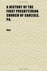 A History of the First Presbyterian Church of Carlisle Pa