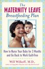 The Maternity Leave Breastfeeding Plan How to Nurse Your Baby for 3 Months and Go Back to Work Guilt Free