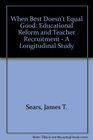 When Best Doesn't Equal Good Educational Reform and Teacher Recruitment  A Longitudinal Study