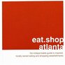 eatshopatlanta The Indispensable Guide to Inspired Locally Owned Eating and Shopping Establishments