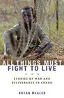 All Things Must Fight to Live Stories of War and Deliverance in Congo