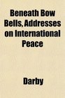 Beneath Bow Bells Addresses on International Peace