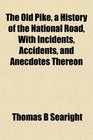 The Old Pike, a History of the National Road, With Incidents, Accidents, and Anecdotes Thereon