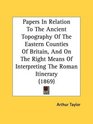 Papers In Relation To The Ancient Topography Of The Eastern Counties Of Britain And On The Right Means Of Interpreting The Roman Itinerary