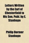 Letters Written by the Earl of Chesterfield to His Son Publ by E Stanhope