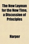 The New Layman for the New Time a Discussion of Principles