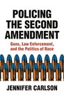 Policing the Second Amendment Guns Law Enforcement and the Politics of Race