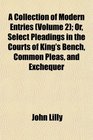 A Collection of Modern Entries  Or Select Pleadings in the Courts of King's Bench Common Pleas and Exchequer