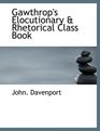 Gawthrop's Elocutionary a Rhetorical Class Book