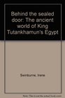 Behind the sealed door The ancient world of King Tutankhamun's Egypt