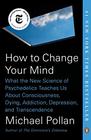 How to Change Your Mind What the New Science of Psychedelics Teaches Us About Consciousness Dying Addiction Depression and Transcendence