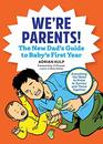 We're Parents The New Dad Book for Baby's First Year Everything You Need to Know to Survive and Thrive Together