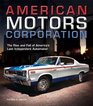 American Motors Corporation The Rise and Fall of America's Last Independent Automaker