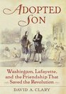 Adopted Son Washington Lafayette and the Friendship that Saved the Revolution