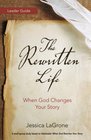 The Rewritten Life Leader Guide When God Changes Your Story