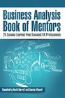 Business Analysis Book of Mentors 25 Lessons Learned from Seasoned BA Professionals