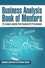 Business Analysis Book of Mentors 25 Lessons Learned from Seasoned BA Professionals