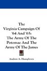 The Virginia Campaign Of '64 And '65 The Army Of The Potomac And The Army Of The James