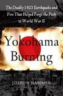 Yokohama Burning The Deadly 1923 Earthquake and Fire that Helped Forge the Path to World War II