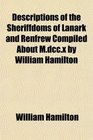Descriptions of the Sheriffdoms of Lanark and Renfrew Compiled About Mdccx by William Hamilton