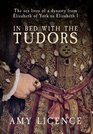 In Bed with the Tudors The Sex Lives of a Dynasty from Elizabeth of York to Elizabeth I