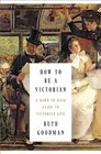 How to Be a Victorian A DawntoDusk Guide to Victorian Life