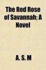 The Red Rose of Savannah A Novel