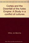 Cortes and the downfall of the Aztec empire A study in a conflict of cultures