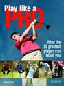 Play Like A Pro What the 50 Greatest Players Can Teach You