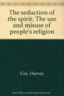 The Seduction of the Spirit The Use and Misuse of People's Religion